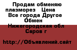 Продам обменяю плазморез › Цена ­ 80 - Все города Другое » Обмен   . Нижегородская обл.,Саров г.